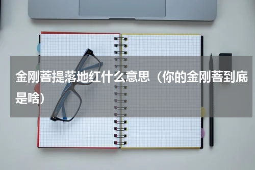 金刚菩提落地红什么意思（你的金刚菩到底是啥）