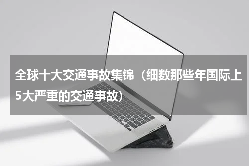 全球十大交通事故集锦（细数那些年国际上5大严重的交通事故）
