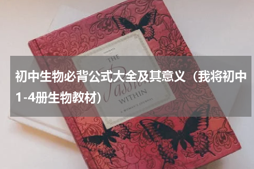 初中生物必背公式大全及其意义（我将初中1-4册生物教材）