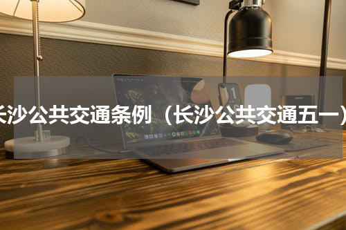长沙公共交通条例（长沙公共交通五一）