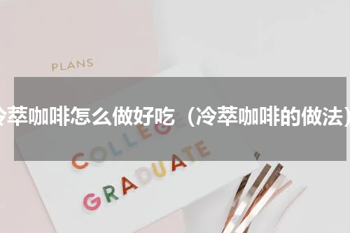 冷萃咖啡怎么做好吃（冷萃咖啡的做法）