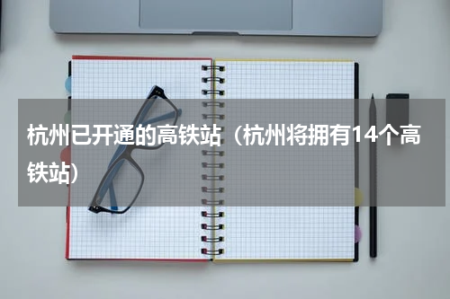 杭州已开通的高铁站（杭州将拥有14个高铁站）