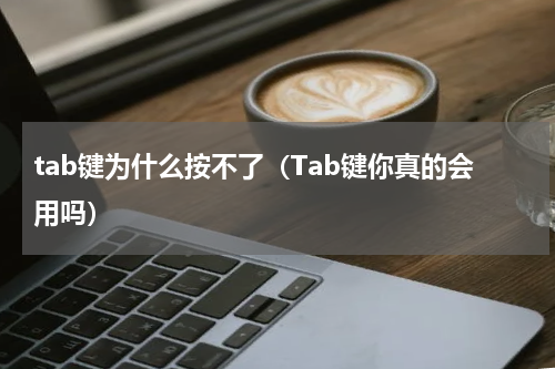 tab键为什么按不了（Tab键你真的会用吗）