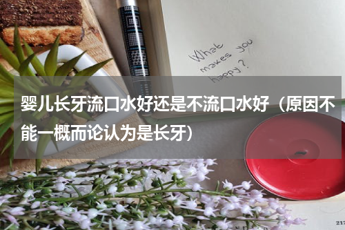 婴儿长牙流口水好还是不流口水好（原因不能一概而论认为是长牙）