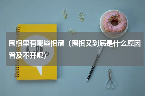 围棋里有哪些棋谱（围棋又到底是什么原因普及不开呢）