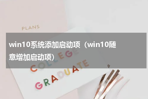 win10系统添加启动项（win10随意增加启动项）