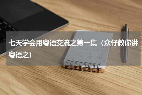 七天学会用粤语交流之第一集（众仔教你讲粤语之）