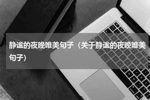 静谧的夜晚唯美句子（关于静谧的夜晚唯美句子）