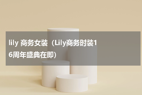 lily 商务女装（Lily商务时装16周年盛典在即）