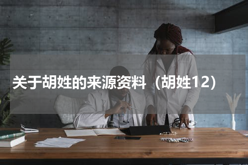 关于胡姓的来源资料（胡姓12）
