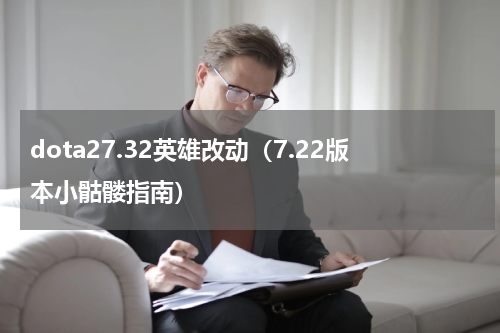 dota27.32英雄改动（7.22版本小骷髅指南）