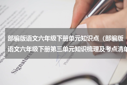 部编版语文六年级下册单元知识点（部编版语文六年级下册第三单元知识梳理及考点清单）