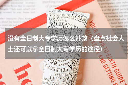 没有全日制大专学历怎么补救（盘点社会人士还可以拿全日制大专学历的途径）