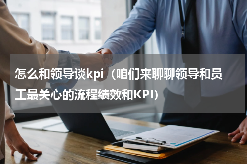 怎么和领导谈kpi（咱们来聊聊领导和员工最关心的流程绩效和KPI）