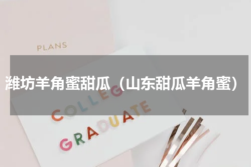 潍坊羊角蜜甜瓜（山东甜瓜羊角蜜）