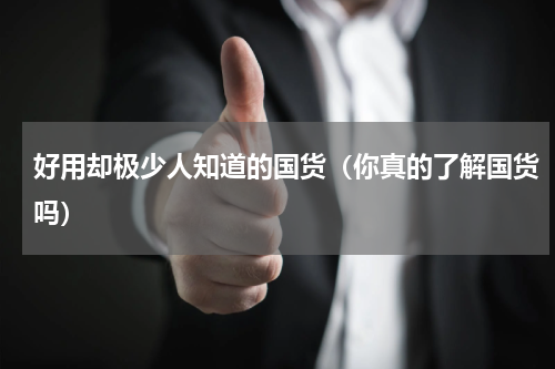 好用却极少人知道的国货（你真的了解国货吗）