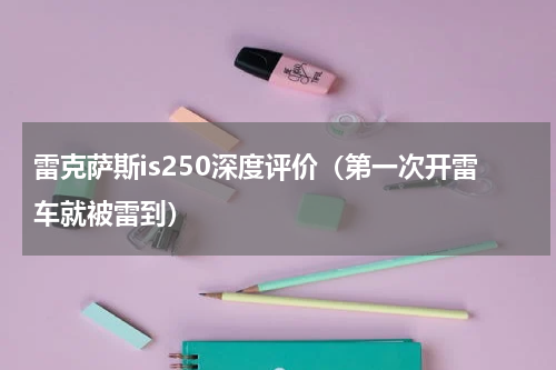 雷克萨斯is250深度评价（第一次开雷车就被雷到）