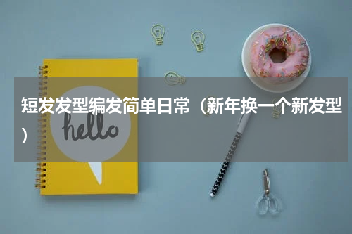 短发发型编发简单日常（新年换一个新发型）