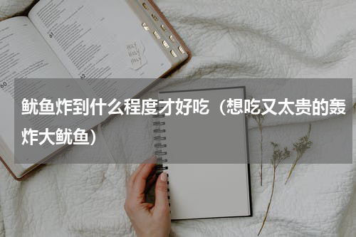 鱿鱼炸到什么程度才好吃（想吃又太贵的轰炸大鱿鱼）