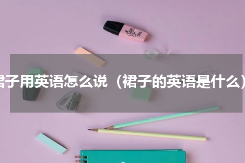 裙子用英语怎么说（裙子的英语是什么）