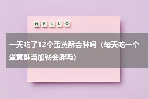 一天吃了12个蛋黄酥会胖吗（每天吃一个蛋黄酥当加餐会胖吗）