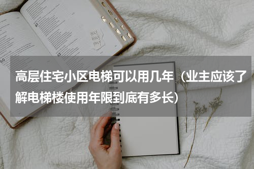 高层住宅小区电梯可以用几年（业主应该了解电梯楼使用年限到底有多长）