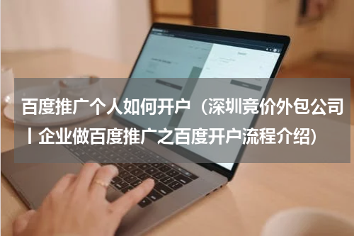 百度推广个人如何开户（深圳竞价外包公司丨企业做百度推广之百度开户流程介绍）