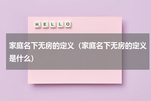 家庭名下无房的定义（家庭名下无房的定义是什么）