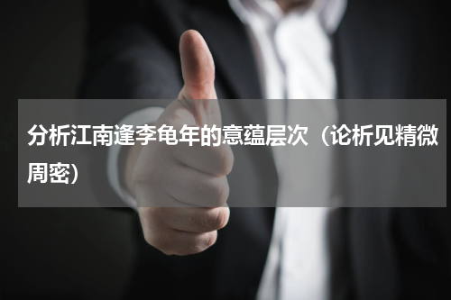 分析江南逢李龟年的意蕴层次（论析见精微周密）