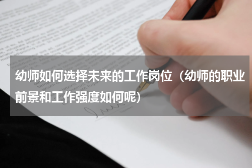 幼师如何选择未来的工作岗位（幼师的职业前景和工作强度如何呢）