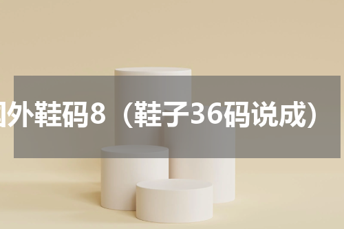 国外鞋码8（鞋子36码说成）