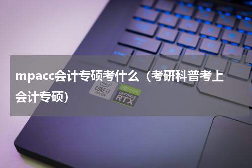 mpacc会计专硕考什么（考研科普考上会计专硕）