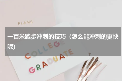 一百米跑步冲刺的技巧（怎么能冲刺的更快呢）