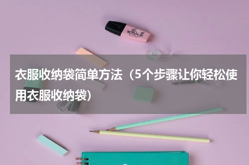 衣服收纳袋简单方法（5个步骤让你轻松使用衣服收纳袋）