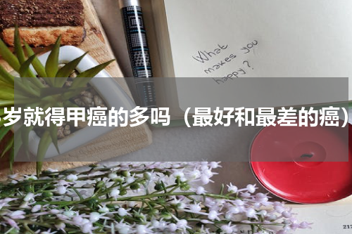 18岁就得甲癌的多吗（最好和最差的癌）