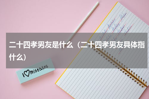 二十四孝男友是什么（二十四孝男友具体指什么）