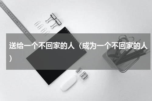 送给一个不回家的人（成为一个不回家的人）