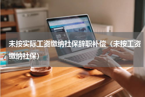 未按实际工资缴纳社保辞职补偿（未按工资缴纳社保）