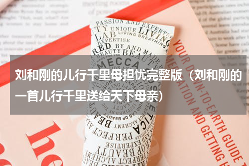 刘和刚的儿行千里母担忧完整版（刘和刚的一首儿行千里送给天下母亲）