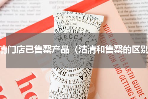沽清门店已售罄产品（沽清和售罄的区别）