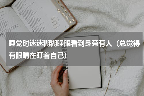 睡觉时迷迷糊糊睁眼看到身旁有人（总觉得有眼睛在盯着自己）