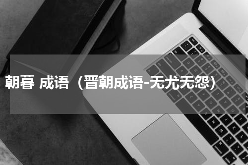 朝暮 成语（晋朝成语-无尤无怨）