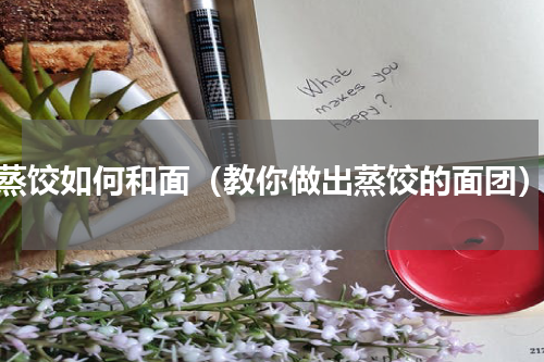 蒸饺如何和面（教你做出蒸饺的面团）
