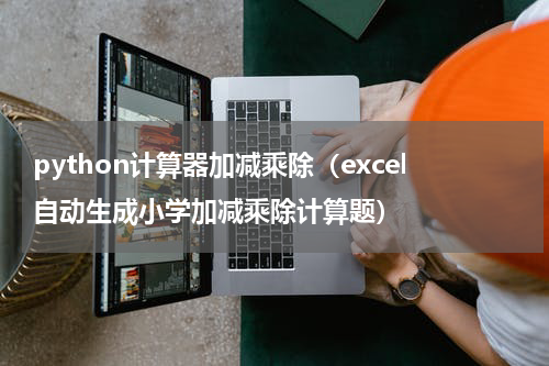 python计算器加减乘除（excel自动生成小学加减乘除计算题）