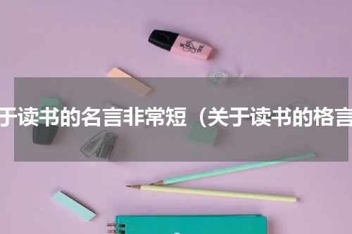 关于读书的名言非常短（关于读书的格言）