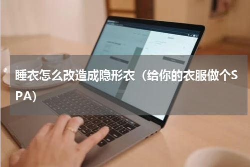 睡衣怎么改造成隐形衣（给你的衣服做个SPA）