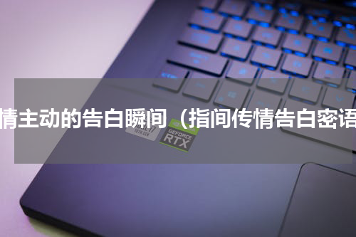 痴情主动的告白瞬间（指间传情告白密语）