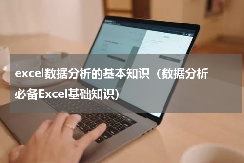 excel数据分析的基本知识（数据分析必备Excel基础知识）