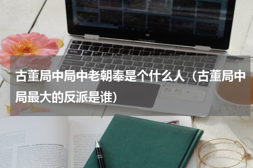 古董局中局中老朝奉是个什么人（古董局中局最大的反派是谁）