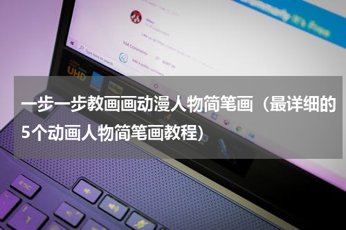 一步一步教画画动漫人物简笔画（最详细的5个动画人物简笔画教程）